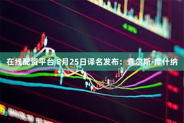 在线配资平台 8月25日译名发布：查尔斯·库什纳