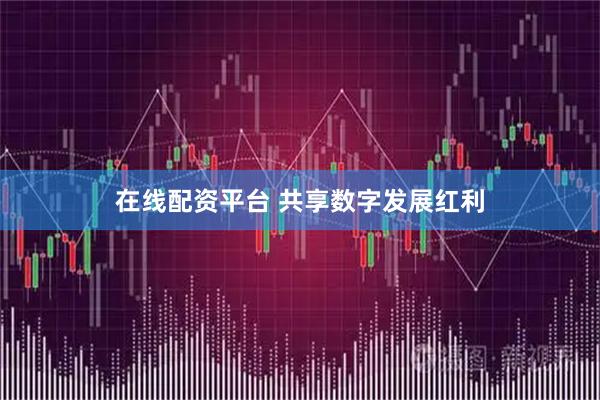 在线配资平台 共享数字发展红利