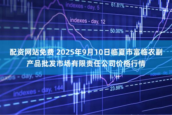 配资网站免费 2025年9月10日临夏市富临农副产品批发市场有限责任公司价格行情