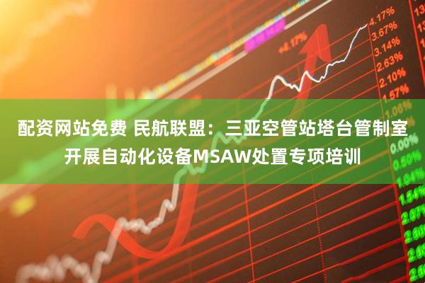 配资网站免费 民航联盟：三亚空管站塔台管制室开展自动化设备MSAW处置专项培训