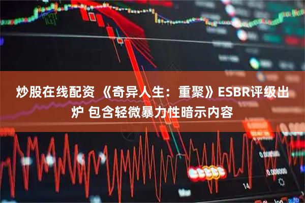 炒股在线配资 《奇异人生：重聚》ESBR评级出炉 包含轻微暴力性暗示内容