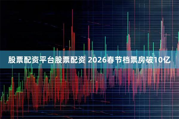股票配资平台股票配资 2026春节档票房破10亿