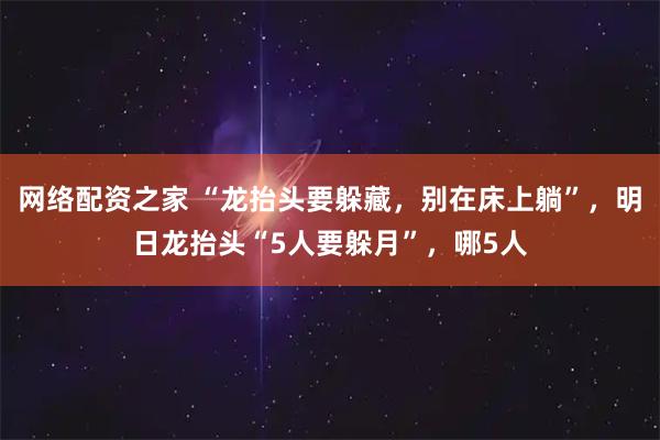 网络配资之家 “龙抬头要躲藏，别在床上躺”，明日龙抬头“5人要躲月”，哪5人