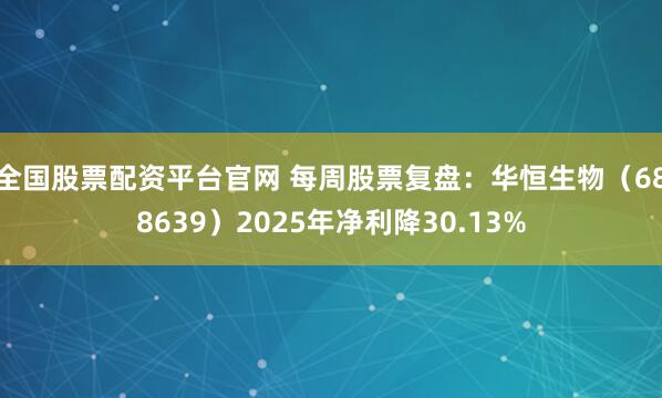 全国股票配资平台官网 每周股票复盘：华恒生物（688639）2025年净利降30.13%